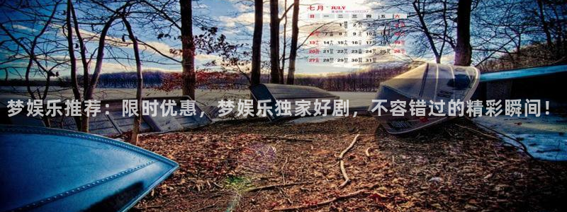 天辰娱乐代理：梦娱乐推荐：限时优惠，梦娱乐独家好剧，不容错过的精彩瞬间！
