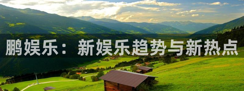天辰娱乐加拿大：鹏娱乐：新娱乐趋势与新热点