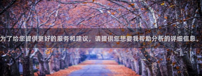 天辰娱乐免费注册：为了给您提供更好的服务和建议，请提供您想要我帮助分析的详细信息