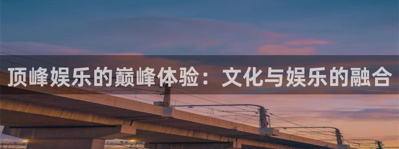 天辰娱乐平台下载入口：顶峰娱乐的巅峰体验：文化与娱乐的融合