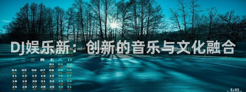 天辰娱乐登陆：DJ娱乐新：创新的音乐与文化融合