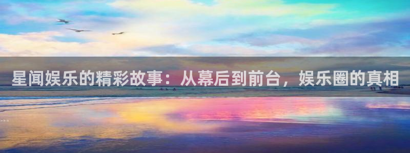 佛山市南海天辰娱乐机电仪器有限公司：星闻娱乐的精彩故事：从幕后到前台，娱乐圈的真