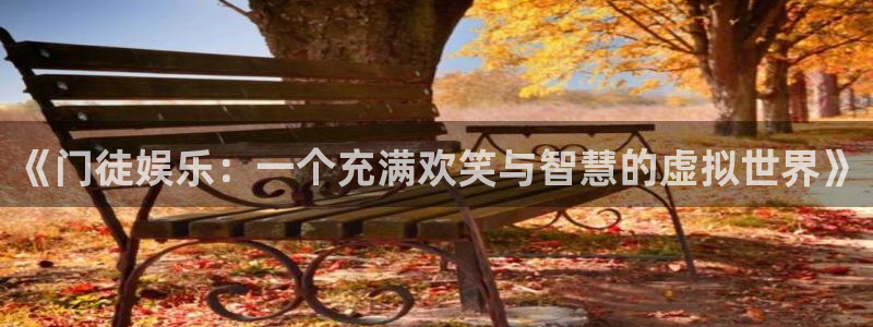 天辰娱乐下载链接：《门徒娱乐：一个充满欢笑与智慧的虚拟世界》