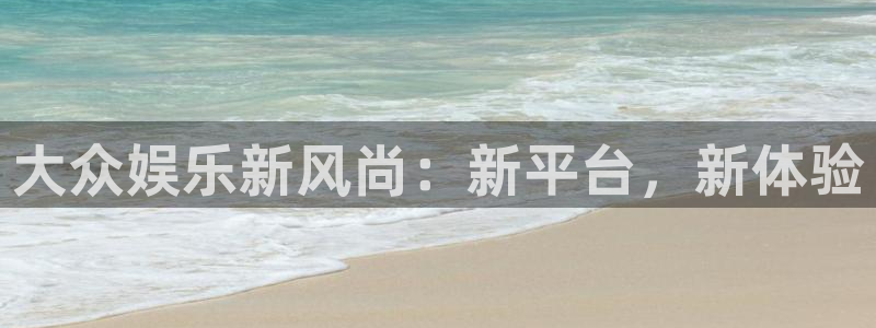 天辰娱乐免费注册：大众娱乐新风尚：新平台，新体验