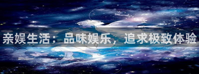 天辰娱乐下载链接是多少：亲娱生活：品味娱乐，追求极致体验