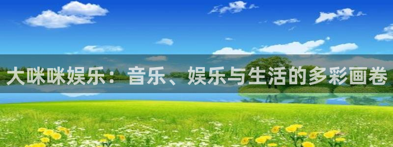 天辰娱乐下载链接：大咪咪娱乐：音乐、娱乐与生活的多彩画卷