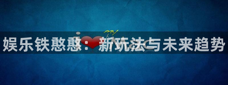 天辰娱乐零能源集团：娱乐铁憨憨：新玩法与未来趋势