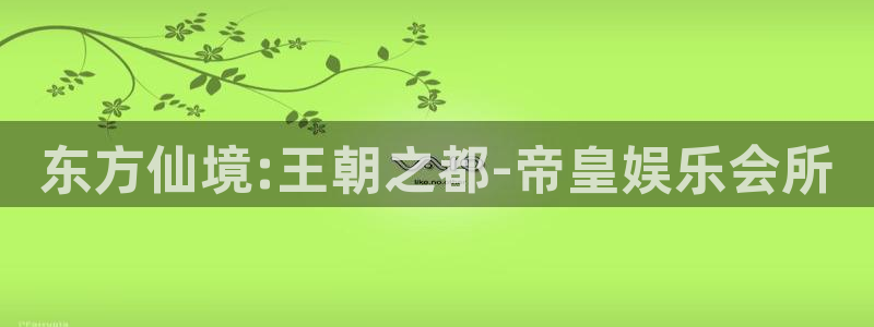 天辰娱乐体育3在线注册：东方仙境:王朝之都-帝皇娱乐会所